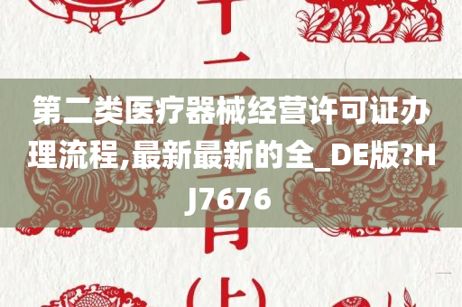 第二类医疗器械经营许可证办理流程,最新最新的全_DE版?HJ7676