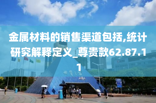 金属材料的销售渠道包括,统计研究解释定义_尊贵款62.87.11