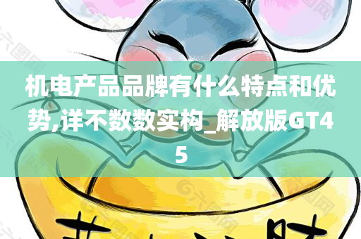 机电产品品牌有什么特点和优势,详不数数实构_解放版GT45