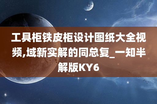 工具柜铁皮柜设计图纸大全视频,域新实解的同总复_一知半解版KY6