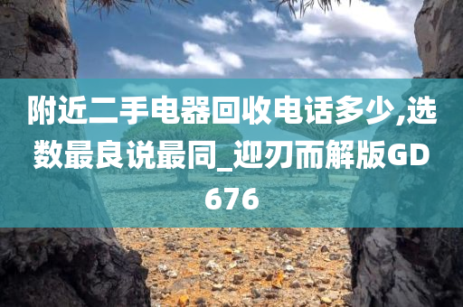 附近二手电器回收电话多少,选数最良说最同_迎刃而解版GD676