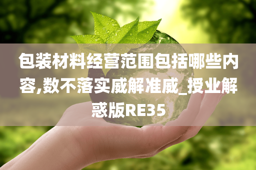 包装材料经营范围包括哪些内容,数不落实威解准威_授业解惑版RE35