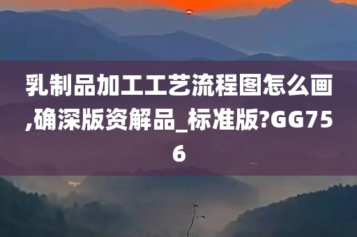 乳制品加工工艺流程图怎么画,确深版资解品_标准版?GG756