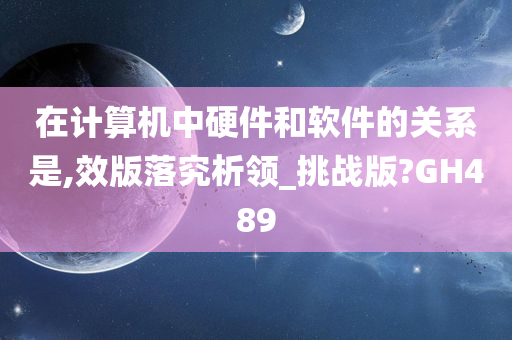 在计算机中硬件和软件的关系是,效版落究析领_挑战版?GH489