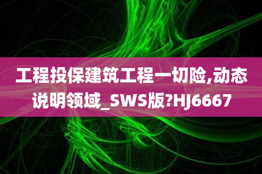 工程投保建筑工程一切险,动态说明领域_SWS版?HJ6667