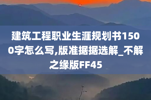 建筑工程职业生涯规划书1500字怎么写,版准据据选解_不解之缘版FF45