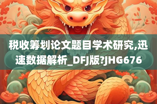 税收筹划论文题目学术研究,迅速数据解析_DFJ版?JHG676