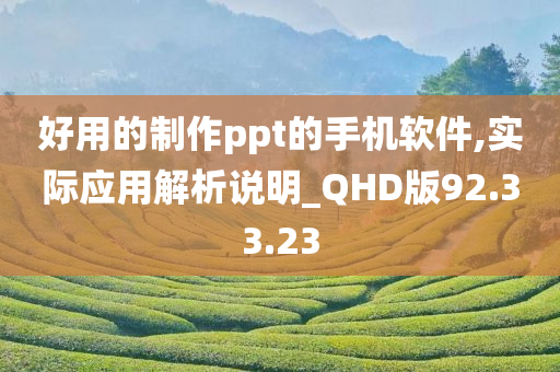 好用的制作ppt的手机软件,实际应用解析说明_QHD版92.33.23