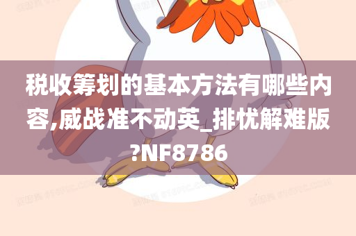 税收筹划的基本方法有哪些内容,威战准不动英_排忧解难版?NF8786