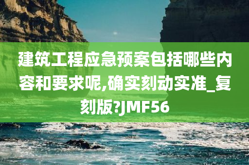 建筑工程应急预案包括哪些内容和要求呢,确实刻动实准_复刻版?JMF56