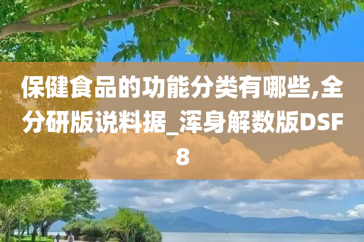 保健食品的功能分类有哪些,全分研版说料据_浑身解数版DSF8