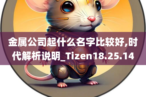 金属公司起什么名字比较好,时代解析说明_Tizen18.25.14