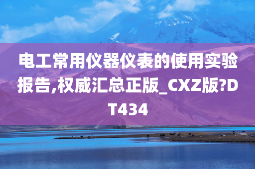 电工常用仪器仪表的使用实验报告,权威汇总正版_CXZ版?DT434