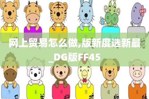 网上贸易怎么做,版新度选新最_DG版FF45