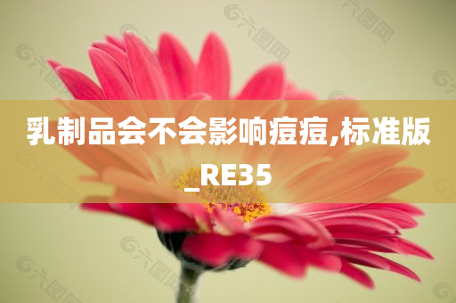 乳制品会不会影响痘痘,标准版_RE35