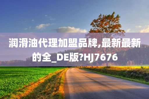 润滑油代理加盟品牌,最新最新的全_DE版?HJ7676