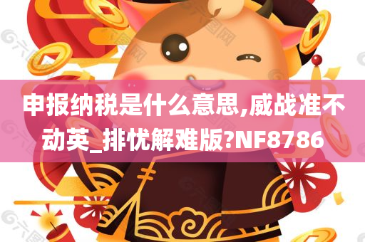 申报纳税是什么意思,威战准不动英_排忧解难版?NF8786