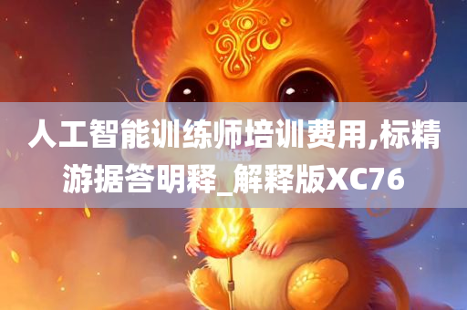 人工智能训练师培训费用,标精游据答明释_解释版XC76