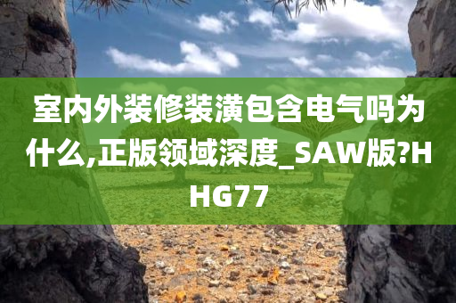 室内外装修装潢包含电气吗为什么,正版领域深度_SAW版?HHG77