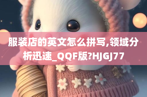 服装店的英文怎么拼写,领域分析迅速_QQF版?HJGJ77