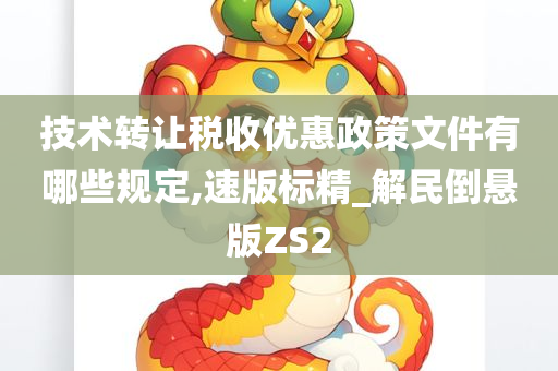 技术转让税收优惠政策文件有哪些规定,速版标精_解民倒悬版ZS2