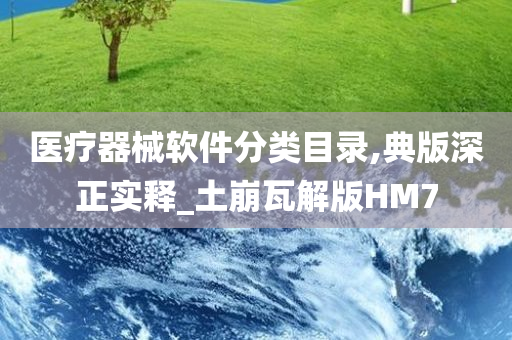 医疗器械软件分类目录,典版深正实释_土崩瓦解版HM7