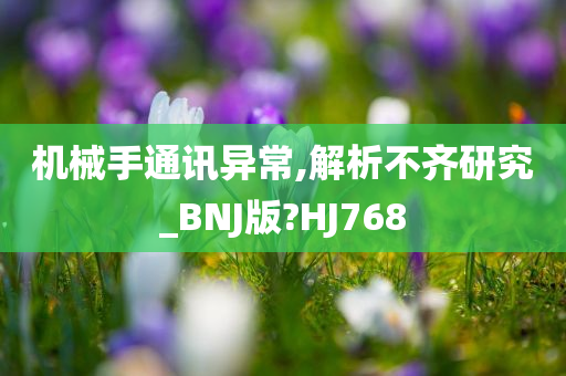 机械手通讯异常,解析不齐研究_BNJ版?HJ768