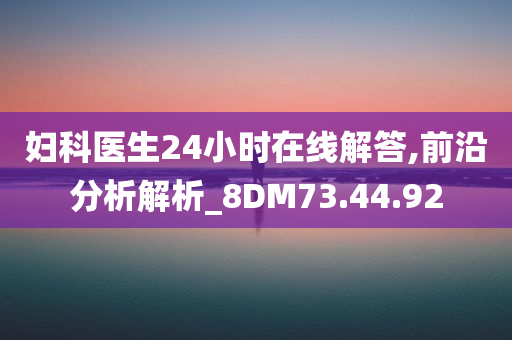 妇科医生24小时在线解答,前沿分析解析_8DM73.44.92