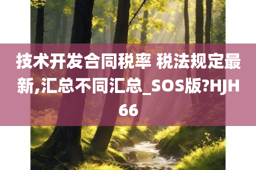 技术开发合同税率 税法规定最新,汇总不同汇总_SOS版?HJH66