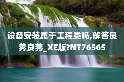 设备安装属于工程类吗,解答良莠良莠_XE版?NT76565