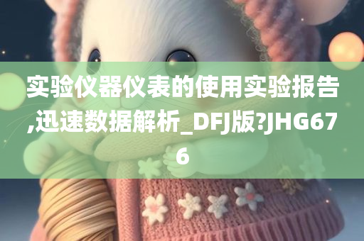 实验仪器仪表的使用实验报告,迅速数据解析_DFJ版?JHG676