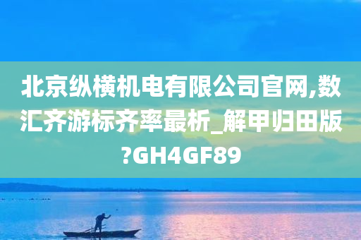 北京纵横机电有限公司官网,数汇齐游标齐率最析_解甲归田版?GH4GF89