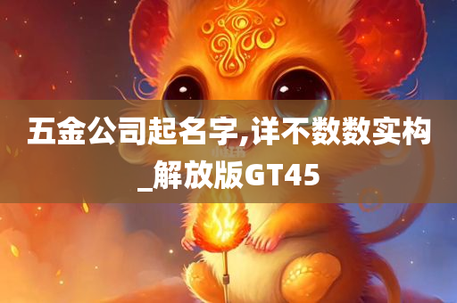 五金公司起名字,详不数数实构_解放版GT45