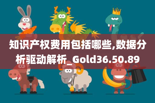 知识产权费用包括哪些,数据分析驱动解析_Gold36.50.89