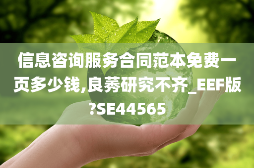 信息咨询服务合同范本免费一页多少钱,良莠研究不齐_EEF版?SE44565