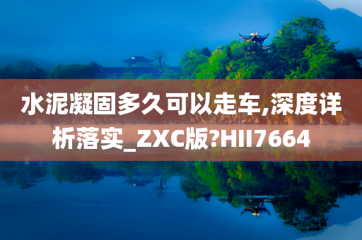 水泥凝固多久可以走车,深度详析落实_ZXC版?HII7664