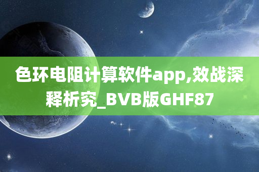 色环电阻计算软件app,效战深释析究_BVB版GHF87