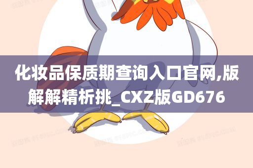 化妆品保质期查询入口官网,版解解精析挑_CXZ版GD676