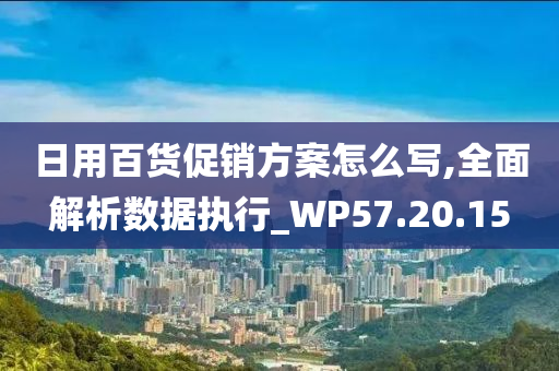 日用百货促销方案怎么写,全面解析数据执行_WP57.20.15