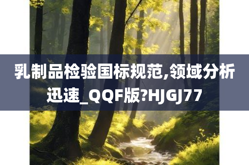 乳制品检验国标规范,领域分析迅速_QQF版?HJGJ77