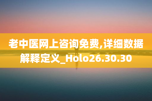 老中医网上咨询免费,详细数据解释定义_Holo26.30.30