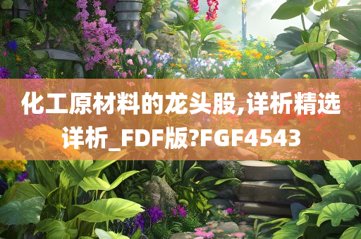 化工原材料的龙头股,详析精选详析_FDF版?FGF4543