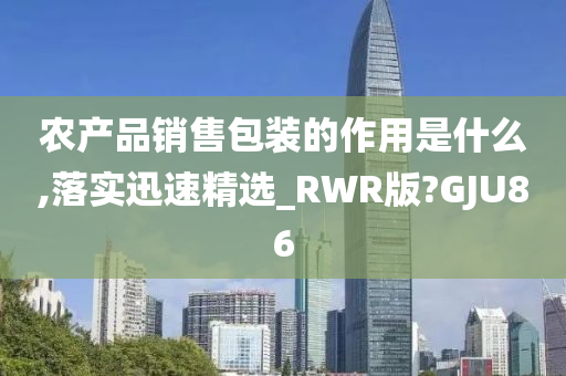 农产品销售包装的作用是什么,落实迅速精选_RWR版?GJU86