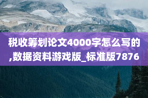 税收筹划论文4000字怎么写的,数据资料游戏版_标准版7876