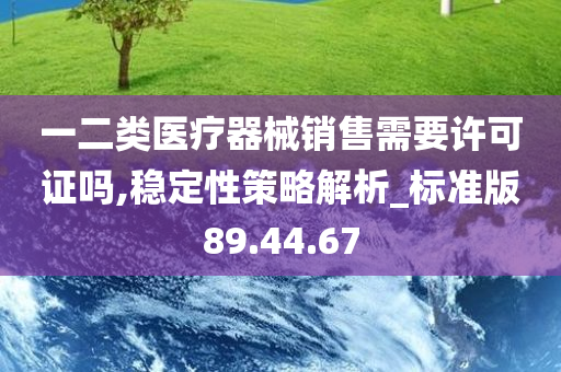 一二类医疗器械销售需要许可证吗,稳定性策略解析_标准版89.44.67