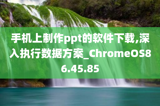 手机上制作ppt的软件下载,深入执行数据方案_ChromeOS86.45.85