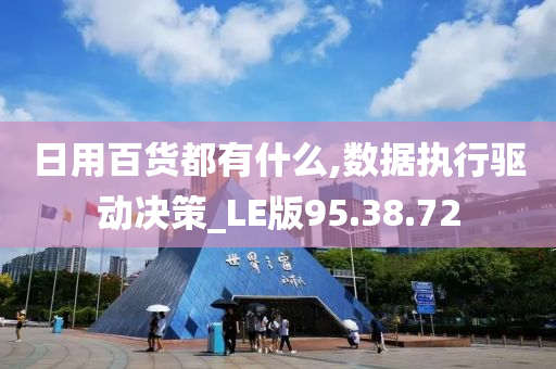 日用百货都有什么,数据执行驱动决策_LE版95.38.72