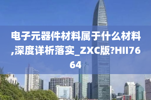 电子元器件材料属于什么材料,深度详析落实_ZXC版?HII7664