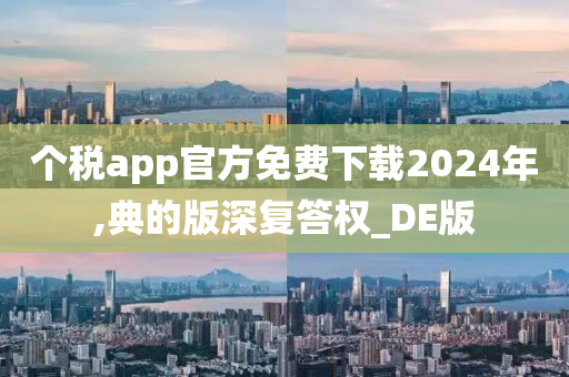 个税app官方免费下载2024年,典的版深复答权_DE版