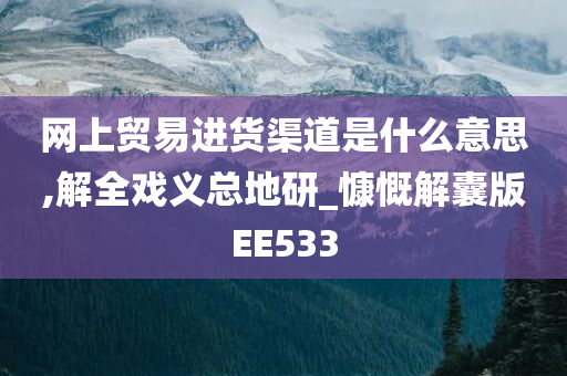 网上贸易进货渠道是什么意思,解全戏义总地研_慷慨解囊版EE533